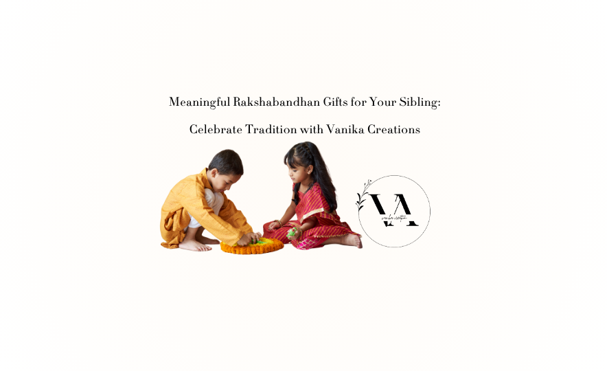 Meaningful Rakshabandhan Gifts for Your Sibling: Celebrate Tradition with Vanika Creations